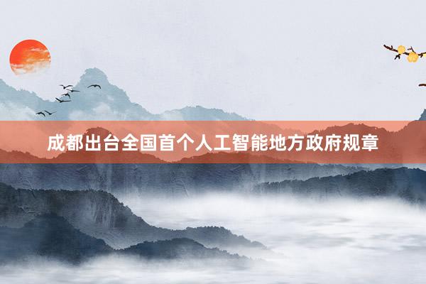 成都出台全国首个人工智能地方政府规章