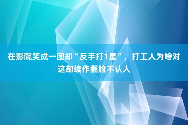在影院笑成一团却“反手打1星”，打工人为啥对这部续作翻脸不认人