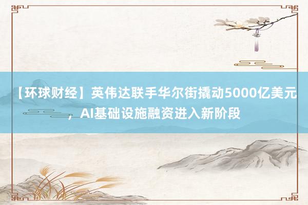 【环球财经】英伟达联手华尔街撬动5000亿美元，AI基础设施融资进入新阶段