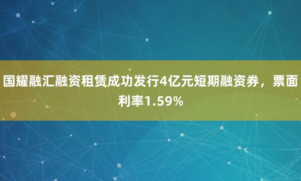 国耀融汇融资租赁成功发行4亿元短期融资券，票面利率1.59%