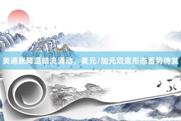 美通胀降温暗流涌动，美元/加元双底形态蓄势待发