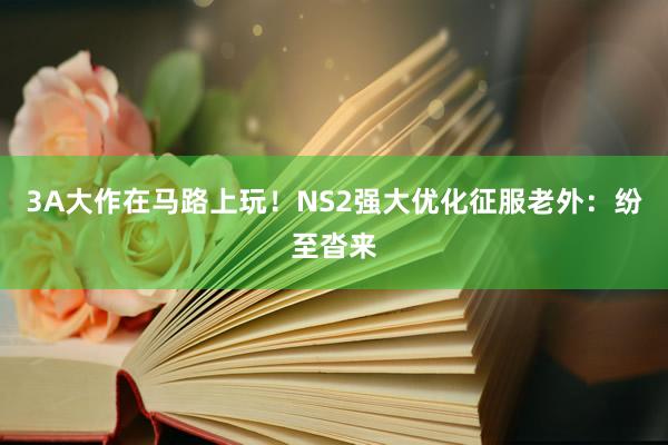 3A大作在马路上玩！NS2强大优化征服老外：纷至沓来