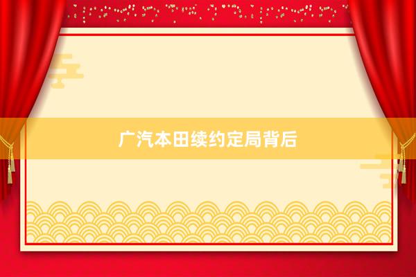 广汽本田续约定局背后