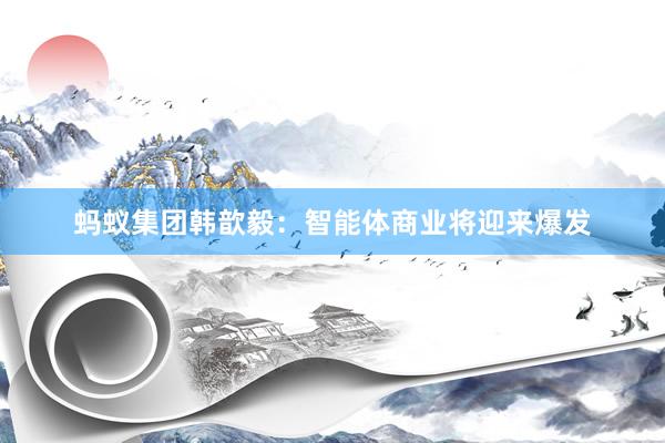 蚂蚁集团韩歆毅：智能体商业将迎来爆发