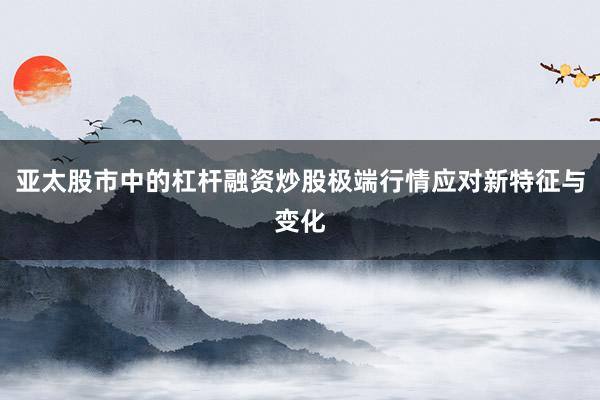 亚太股市中的杠杆融资炒股极端行情应对新特征与变化