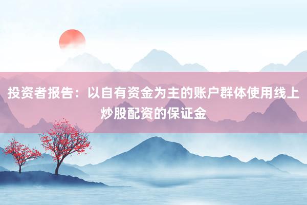 投资者报告：以自有资金为主的账户群体使用线上炒股配资的保证金