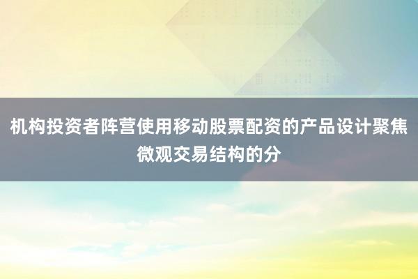 机构投资者阵营使用移动股票配资的产品设计聚焦微观交易结构的分