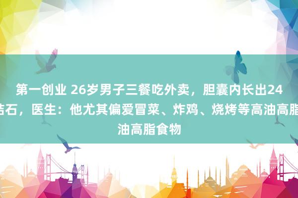第一创业 26岁男子三餐吃外卖，胆囊内长出248颗结石，医生：他尤其偏爱冒菜、炸鸡、烧烤等高油高脂食物