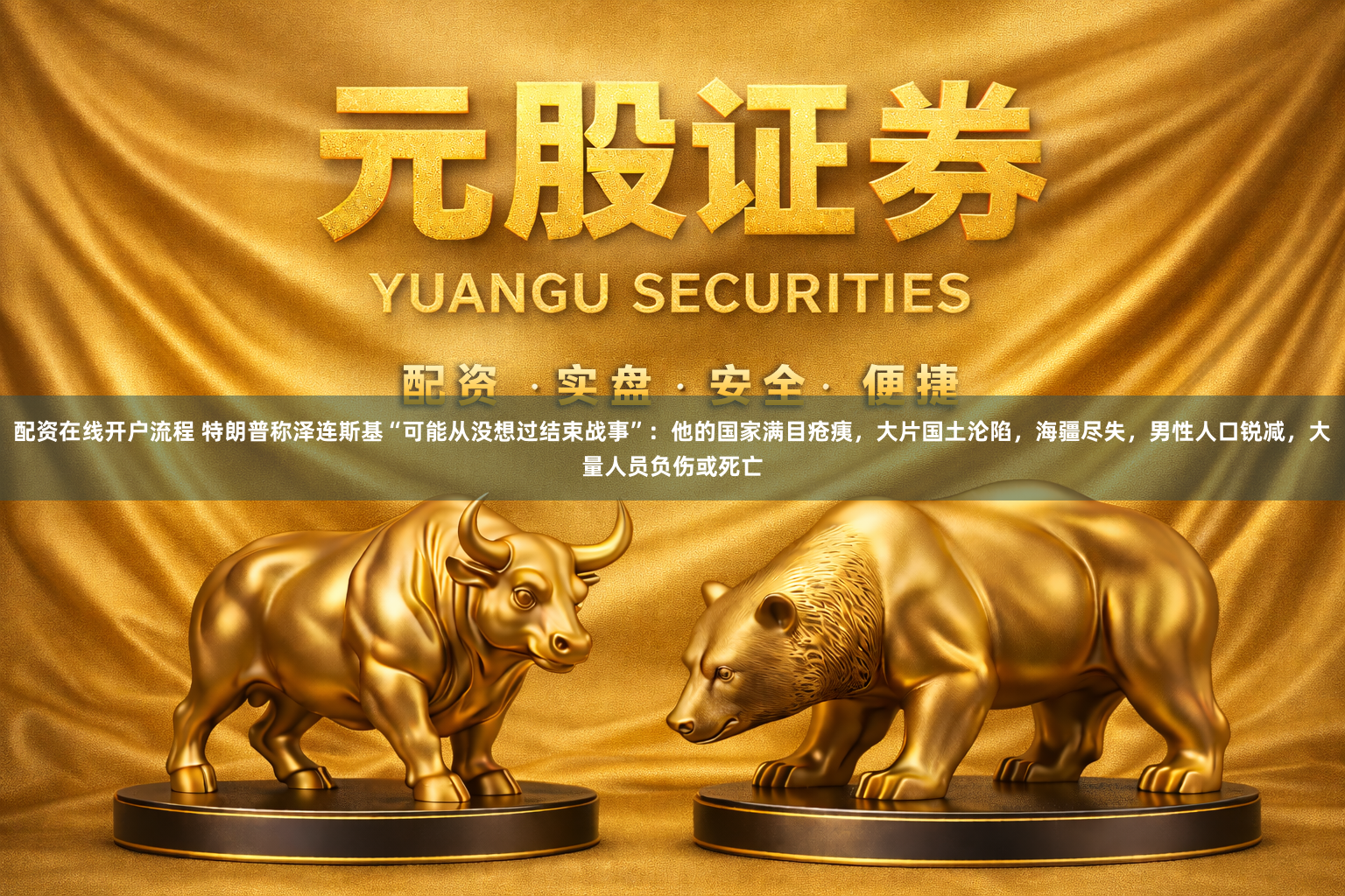 配资在线开户流程 特朗普称泽连斯基“可能从没想过结束战事”：他的国家满目疮痍，大片国土沦陷，海疆尽失，男性人口锐减，大量人员负伤或死亡