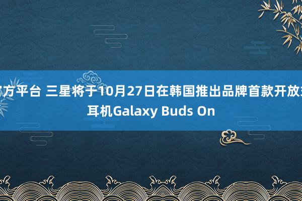 官方平台 三星将于10月27日在韩国推出品牌首款开放式耳机Galaxy Buds On