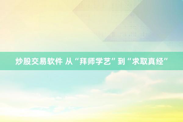 炒股交易软件 从“拜师学艺”到“求取真经”