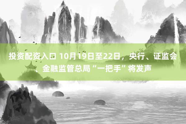 投资配资入口 10月19日至22日，央行、证监会、金融监管总局“一把手”将发声