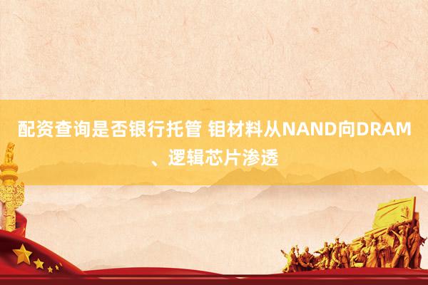 配资查询是否银行托管 钼材料从NAND向DRAM、逻辑芯片渗透